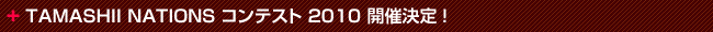 TAMASHII NATIONS コンテスト 2010 開催決定!