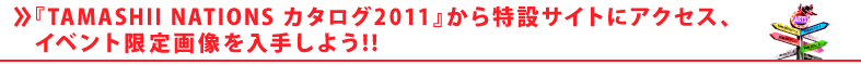 『TAMASHII NATIONS カタログ2011』から特設サイトにアクセス、イベント限定画像を入手しよう!!