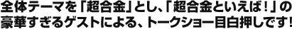 全体テーマを「超合金」とし、「超合金といえば！」の豪華すぎるゲストによる、トークショー目白押しです！