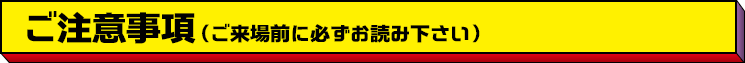ご注意事項（ご来場前に必ずお読み下さい）