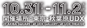 10/31(FRI) - 11/2(SUN) 開催場所：東京・秋葉原UDX
